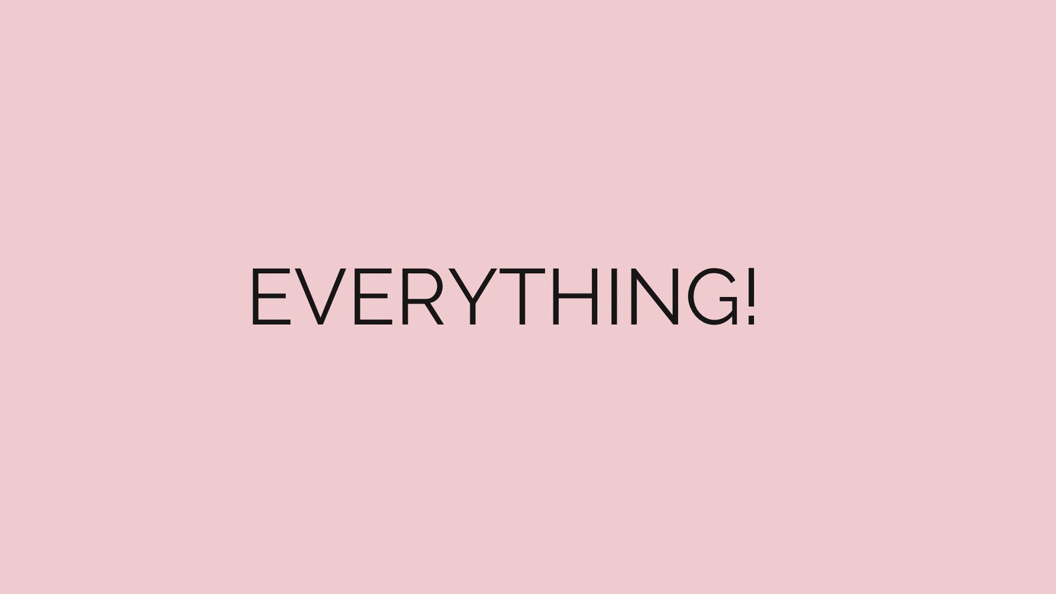 Everything!